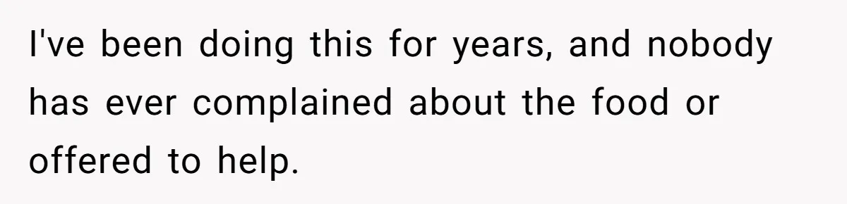 I've been doing this for years, and nobody has ever complained about the food or offered to help.