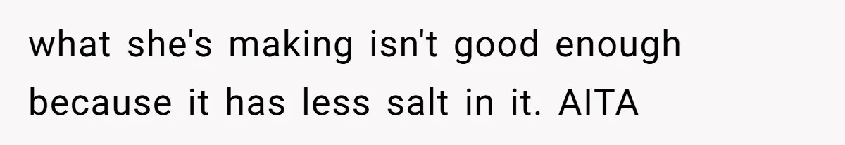 what she's making isn't good enough because it has less salt in it. AITA