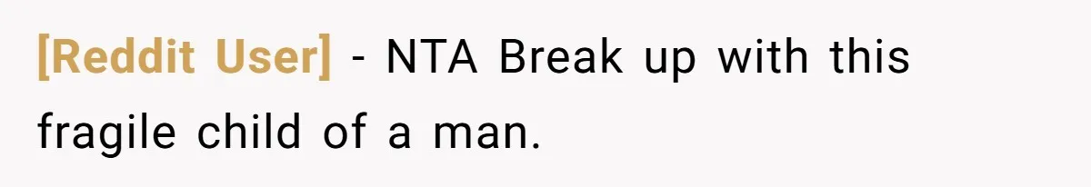 [Reddit User] − NTA Break up with this fragile child of a man.