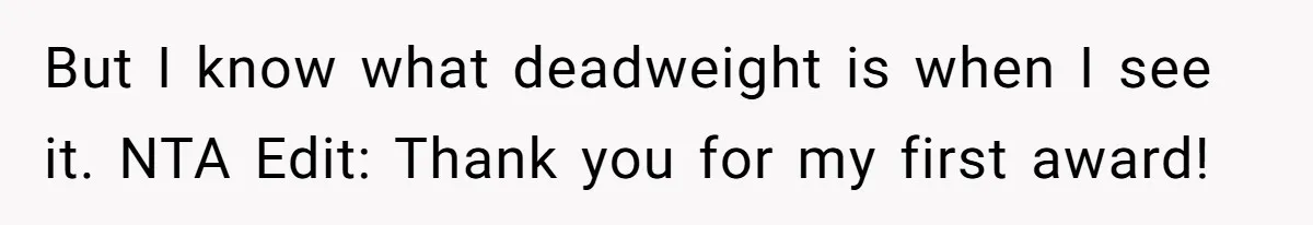 But I know what deadweight is when I see it. NTA Edit: Thank you for my first award!