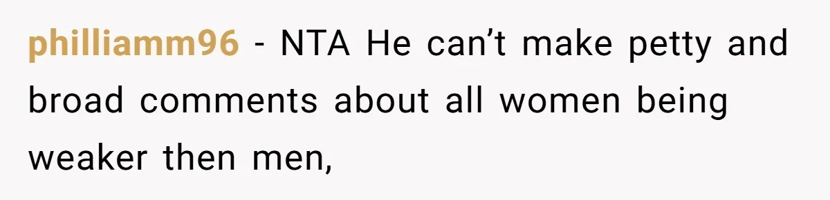 philliamm96 − NTA He can’t make petty and broad comments about all women being weaker then men,