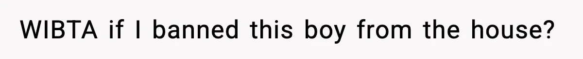 WIBTA if I banned this boy from the house?