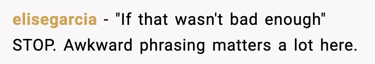 elisegarcia - "If that wasn't bad enough" STOP. Awkward phrasing matters a lot here.