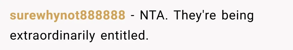 surewhynot888888 − NTA. They're being extraordinarily entitled.