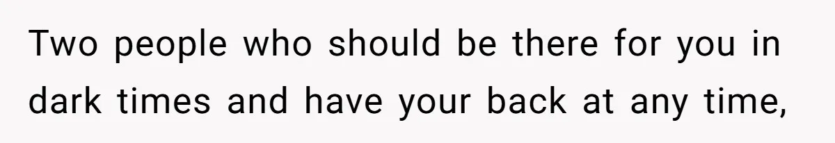 Two people who should be there for you in dark times and have your back at any time,
