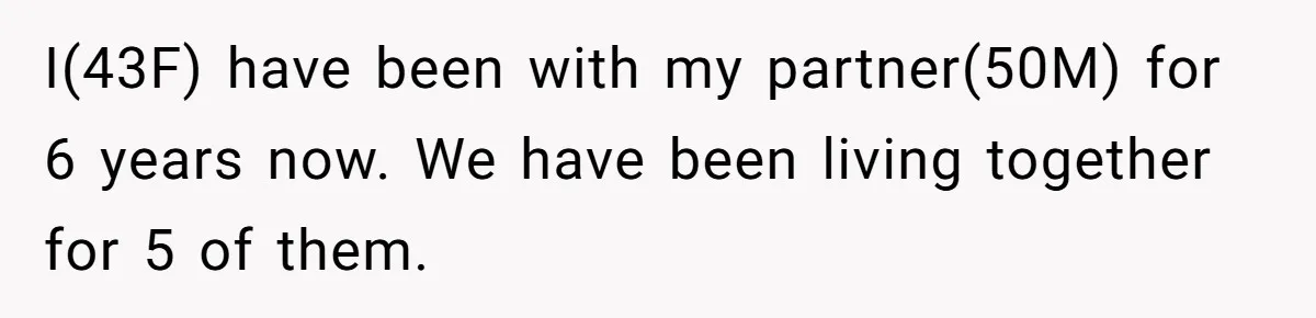 I(43F) have been with my partner(50M) for 6 years now. We have been living together for 5 of them.