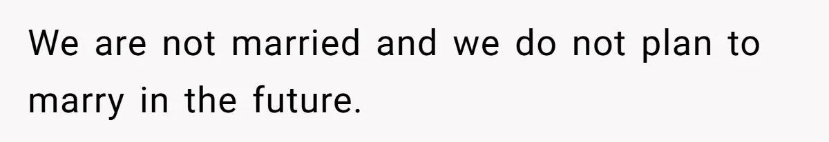 We are not married and we do not plan to marry in the future.