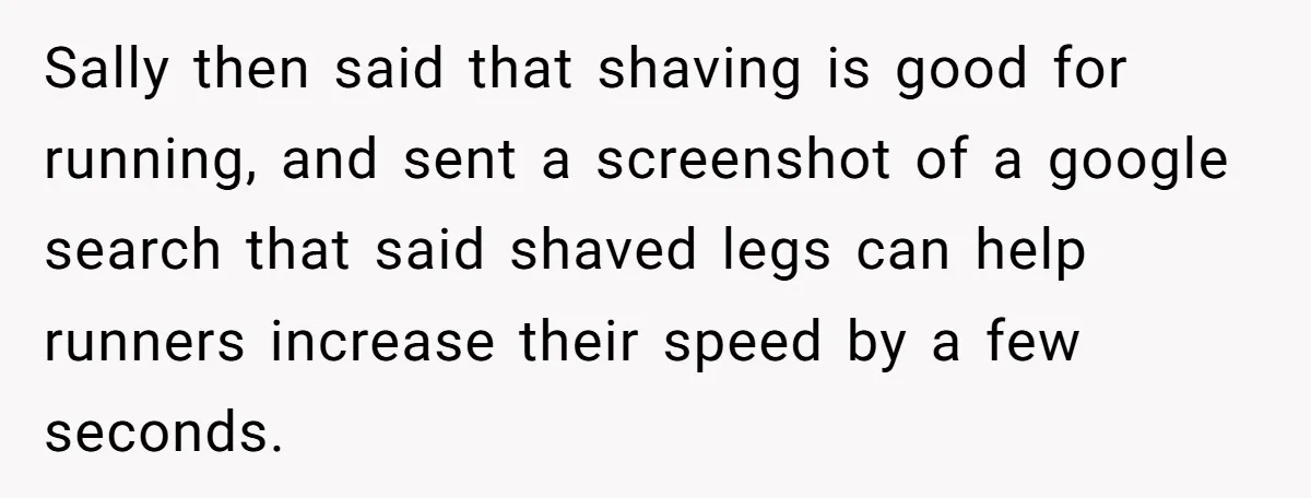 Sally then said that shaving is good for running, and sent a screenshot of a google search that said shaved legs can help runners increase their speed by a few...