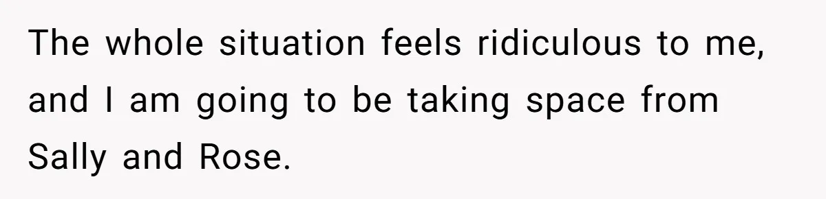 The whole situation feels ridiculous to me, and I am going to be taking space from Sally and Rose.