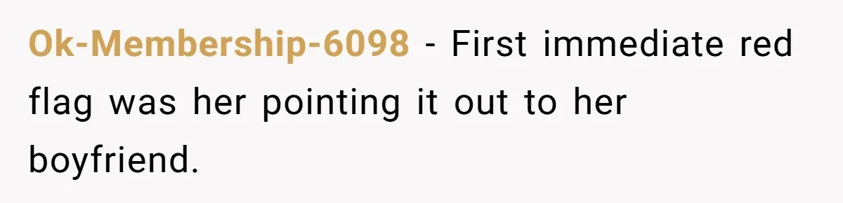 Ok-Membership-6098 − First immediate red flag was her pointing it out to her boyfriend.