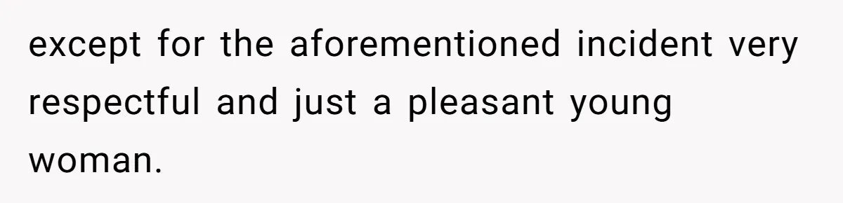 except for the aforementioned incident very respectful and just a pleasant young woman.