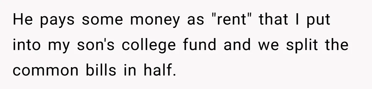 He pays some money as "rent" that I put into my son's college fund and we split the common bills in half.