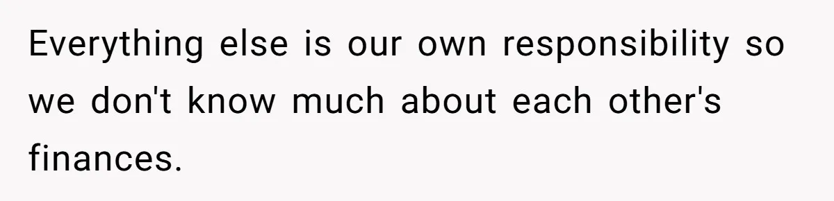 Everything else is our own responsibility so we don't know much about each other's finances.