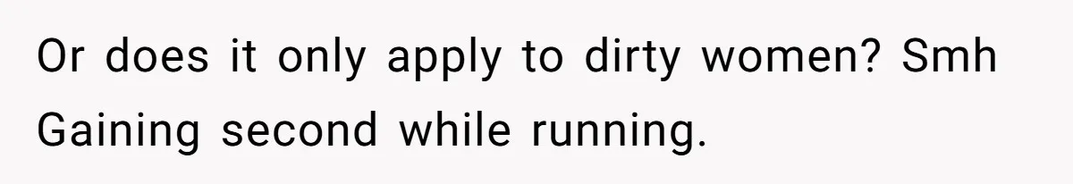Or does it only apply to dirty women? Smh Gaining second while running.