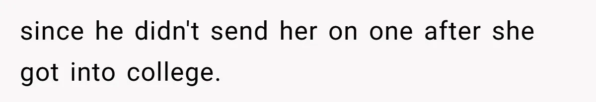 since he didn't send her on one after she got into college.