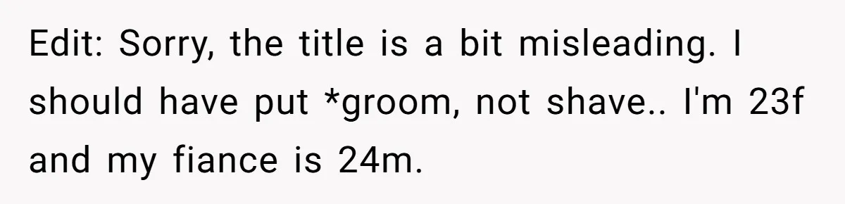 Edit: Sorry, the title is a bit misleading. I should have put *groom, not shave.. I'm 23f and my fiance is 24m.