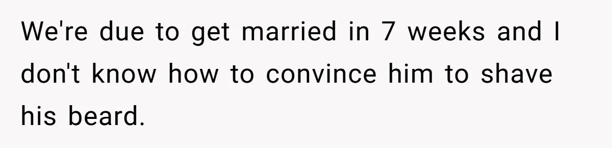 We're due to get married in 7 weeks and I don't know how to convince him to shave his beard.