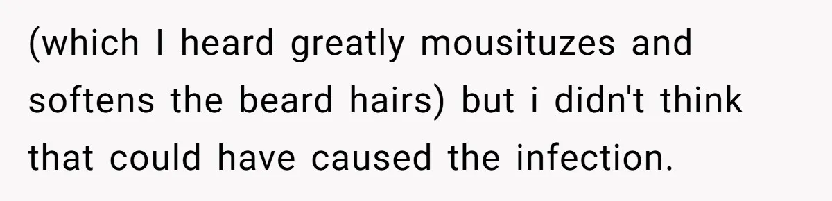(which I heard greatly mousituzes and softens the beard hairs) but i didn't think that could have caused the infection.