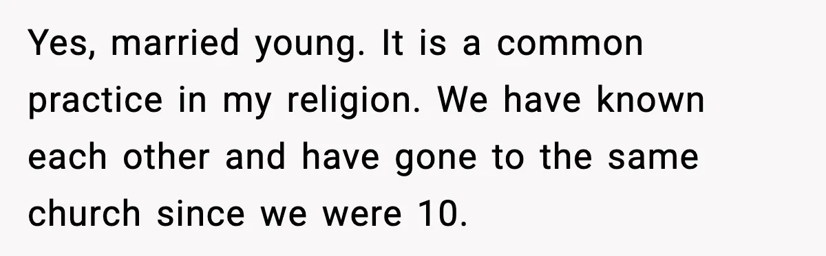 Yes, married young. It is a common practice in my religion. We have known each other and have gone to the same church since we were 10.