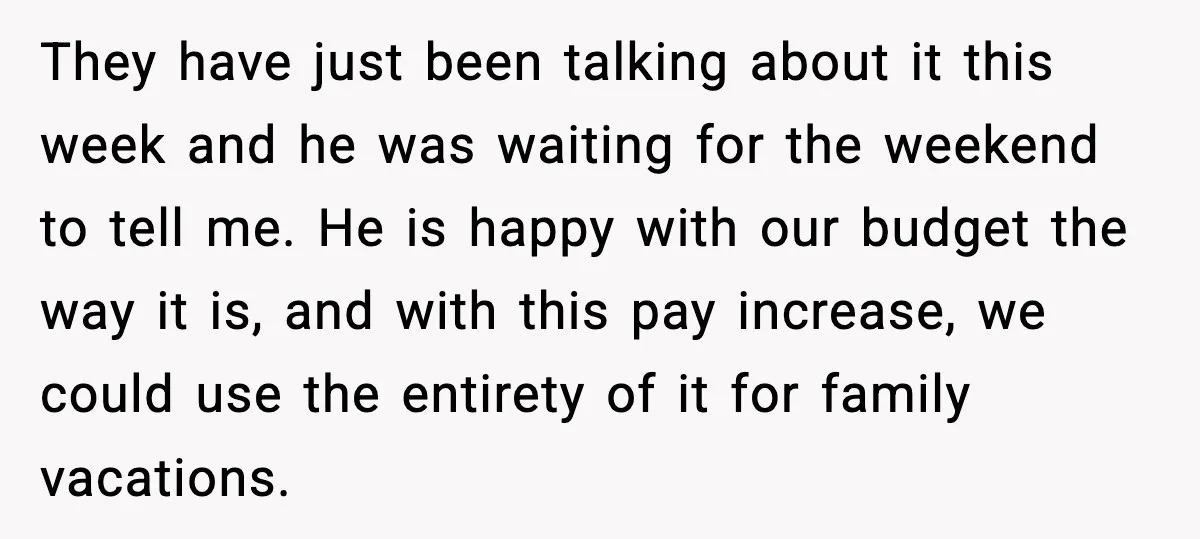 They have just been talking about it this week and he was waiting for the weekend to tell me. He is happy with our budget the way it is, and...