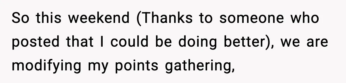So this weekend (Thanks to someone who posted that I could be doing better), we are modifying my points gathering,
