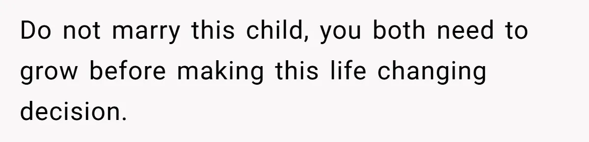 Do not marry this child, you both need to grow before making this life changing decision.