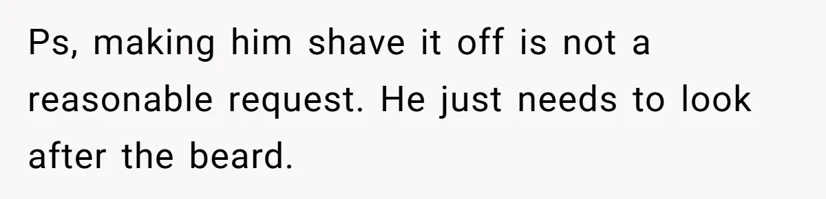Ps, making him shave it off is not a reasonable request. He just needs to look after the beard.