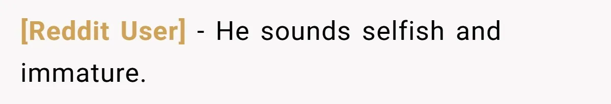 [Reddit User] − He sounds selfish and immature.