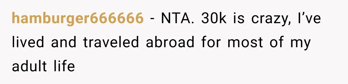 hamburger666666 − NTA. 30k is crazy, I’ve lived and traveled abroad for most of my adult life