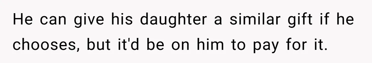 He can give his daughter a similar gift if he chooses, but it'd be on him to pay for it.