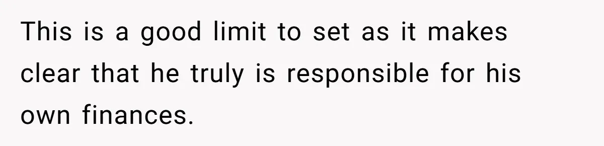 This is a good limit to set as it makes clear that he truly is responsible for his own finances.