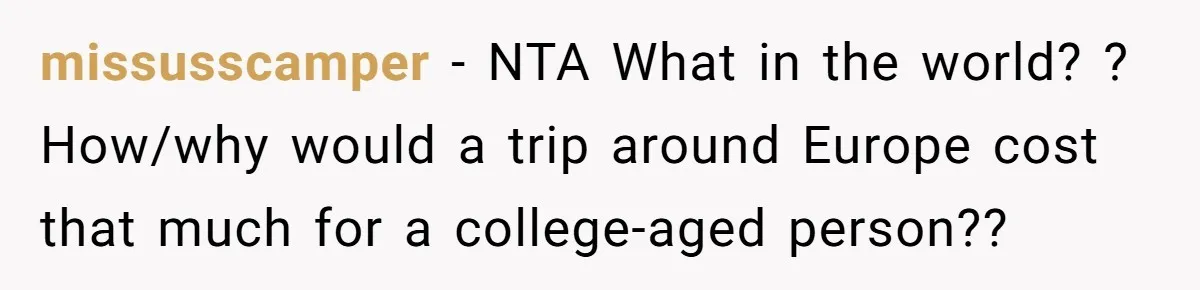 missusscamper − NTA What in the world? ? How/why would a trip around Europe cost that much for a college-aged person??