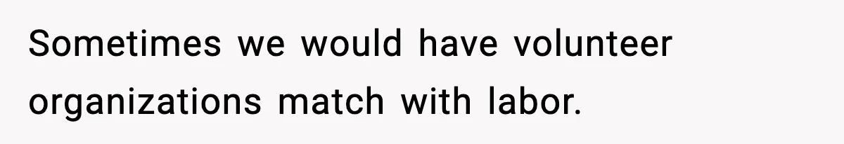 Sometimes we would have volunteer organizations match with labor.