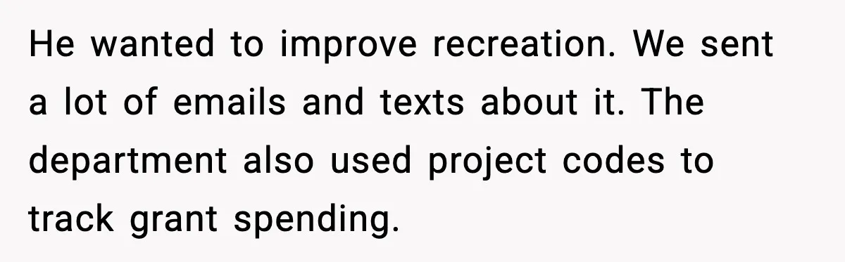 He wanted to improve recreation. We sent a lot of emails and texts about it. The department also used project codes to track grant spending.