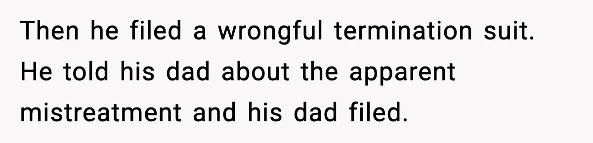 Then he filed a wrongful termination suit. He told his dad about the apparent mistreatment and his dad filed.