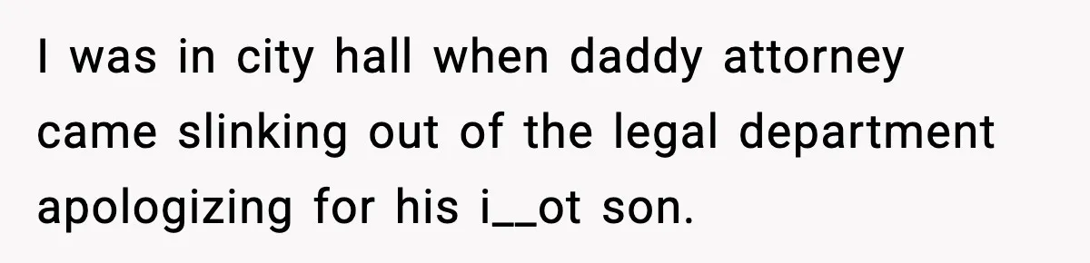 I was in city hall when daddy attorney came slinking out of the legal department apologizing for his i__ot son.