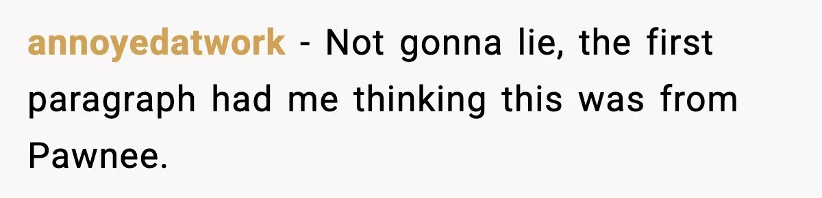 annoyedatwork - Not gonna lie, the first paragraph had me thinking this was from Pawnee.