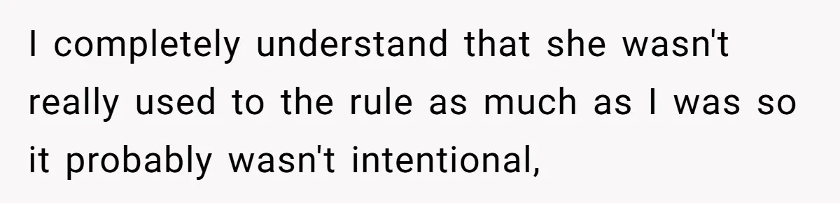 I completely understand that she wasn't really used to the rule as much as I was so it probably wasn't intentional,