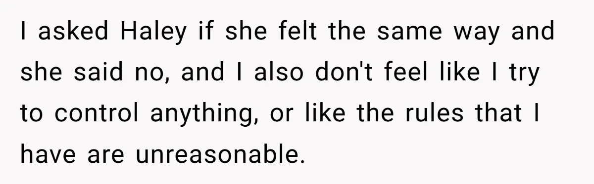 I asked Haley if she felt the same way and she said no, and I also don't feel like I try to control anything, or like the rules that I...