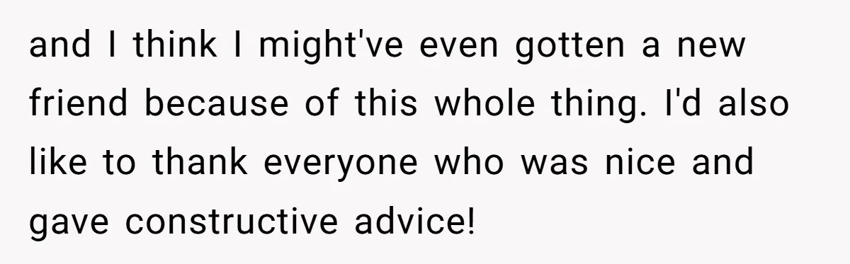 and I think I might've even gotten a new friend because of this whole thing. I'd also like to thank everyone who was nice and gave constructive advice!