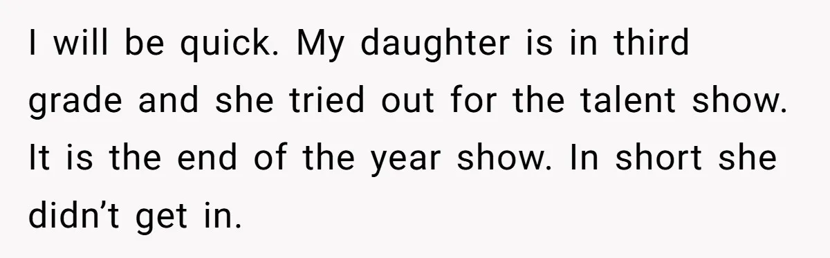 I will be quick. My daughter is in third grade and she tried out for the talent show. It is the end of the year show. In short she didn’t...