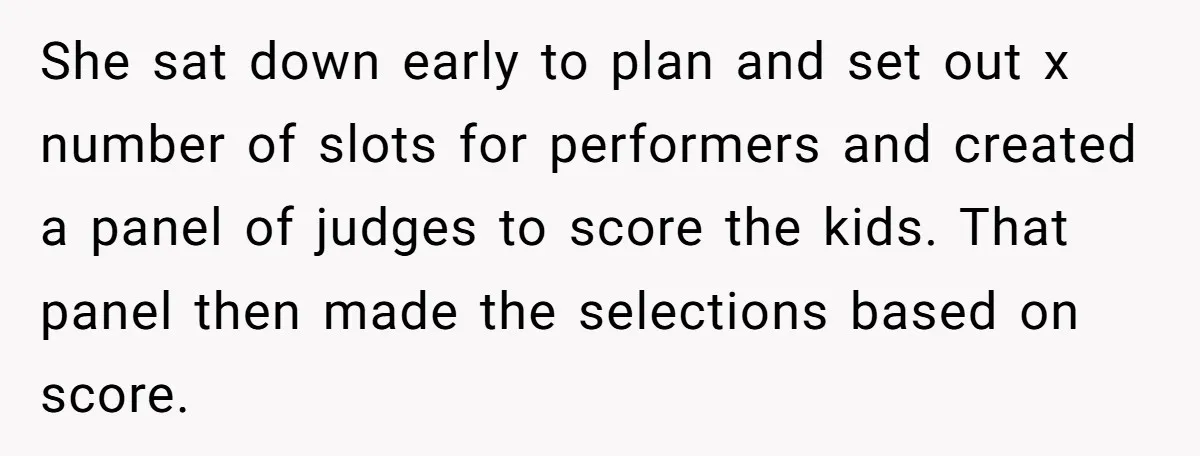 She sat down early to plan and set out x number of slots for performers and created a panel of judges to score the kids. That panel then made the...