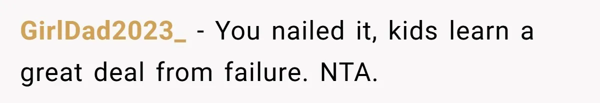 GirlDad2023_ − You nailed it, kids learn a great deal from failure. NTA.