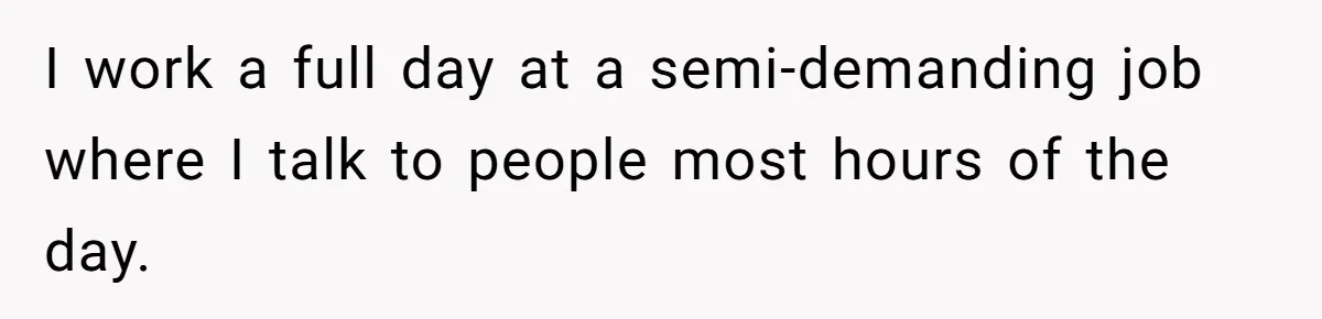 I work a full day at a semi-demanding job where I talk to people most hours of the day.