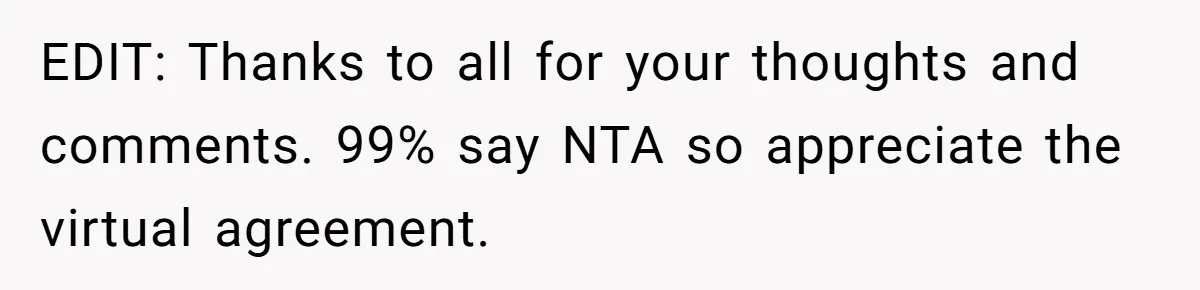 EDIT: Thanks to all for your thoughts and comments. 99% say NTA so appreciate the virtual agreement.