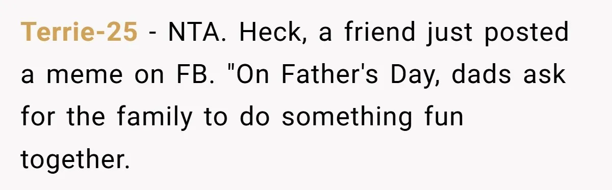 Terrie-25 − NTA. Heck, a friend just posted a meme on FB. "On Father's Day, dads ask for the family to do something fun together.