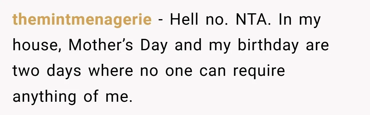 themintmenagerie − Hell no. NTA. In my house, Mother’s Day and my birthday are two days where no one can require anything of me.