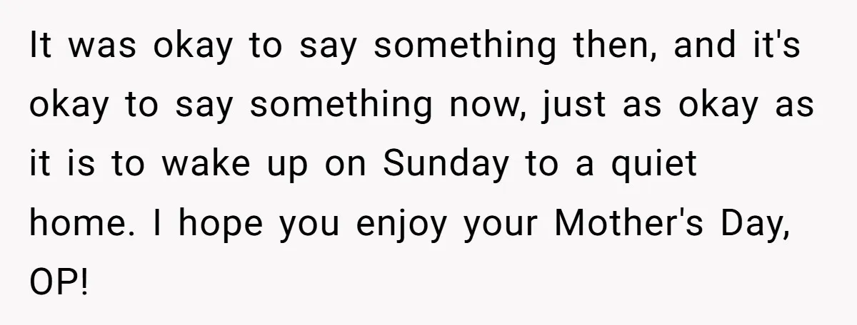 It was okay to say something then, and it's okay to say something now, just as okay as it is to wake up on Sunday to a quiet home. I...