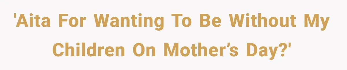 'AITA for wanting to be without my children on Mother’s Day?'