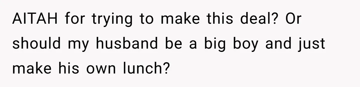 AITAH for trying to make this deal? Or should my husband be a big boy and just make his own lunch?